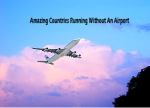 Amazing Countries Running Without An Airport
