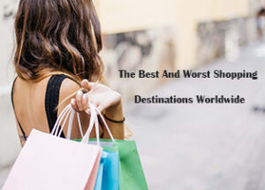 The Best and Worst Shopping Destinations Worldwide